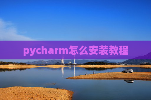pycharm怎么安装教程 pycharm怎么安装教程